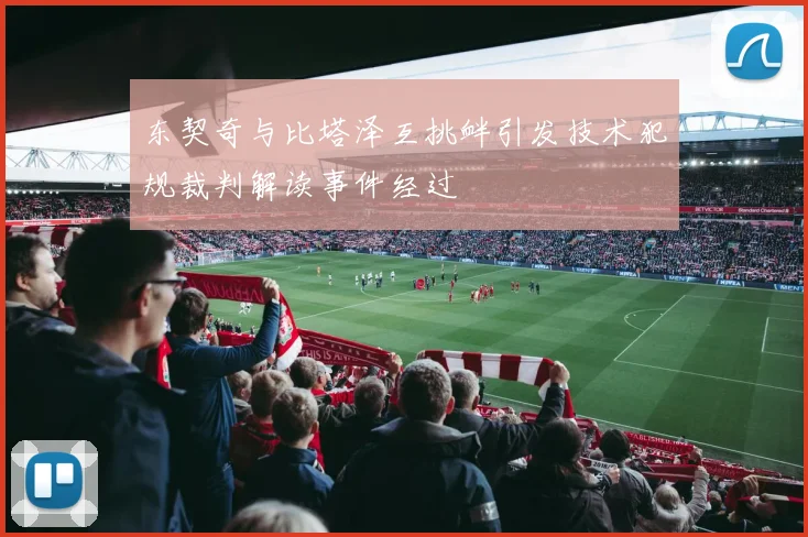 东契奇与比塔泽互挑衅引发技术犯规裁判解读事件经过