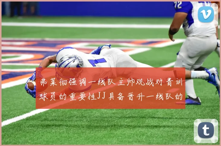 弗莱彻强调一线队主帅观战对青训球员的重要性JJ具备晋升一线队的能力