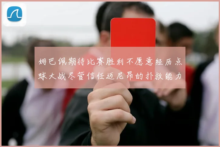 姆巴佩期待比赛胜利不愿意经历点球大战尽管信任迈尼昂的扑救能力