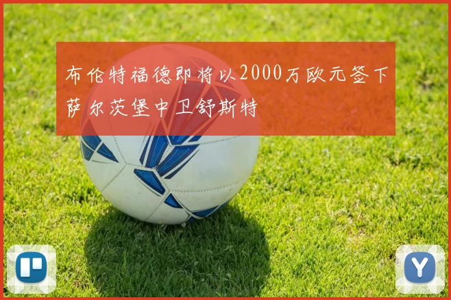 布伦特福德即将以2000万欧元签下萨尔茨堡中卫舒斯特