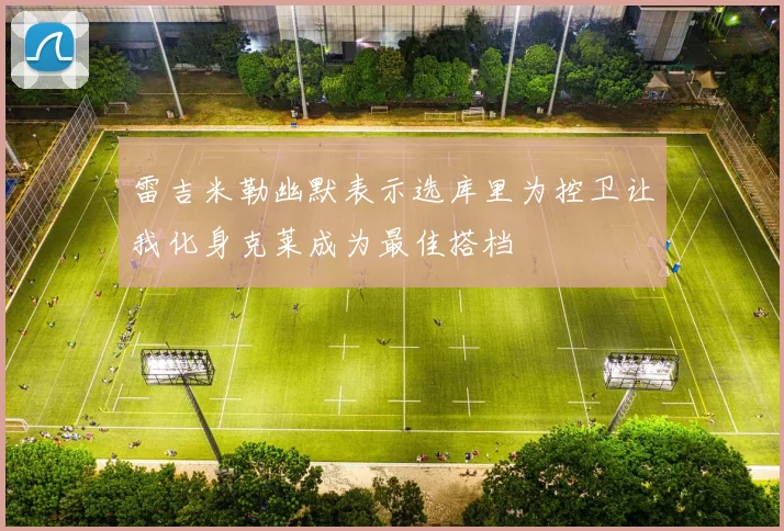 雷吉米勒幽默表示选库里为控卫让我化身克莱成为最佳搭档