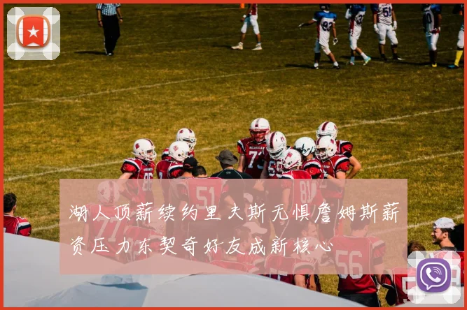湖人顶薪续约里夫斯无惧詹姆斯薪资压力东契奇好友成新核心
