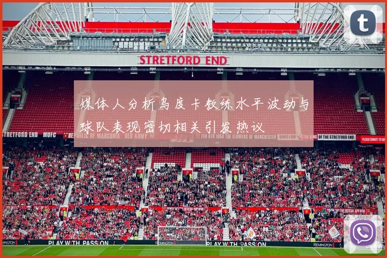 媒体人分析乌度卡教练水平波动与球队表现密切相关引发热议
