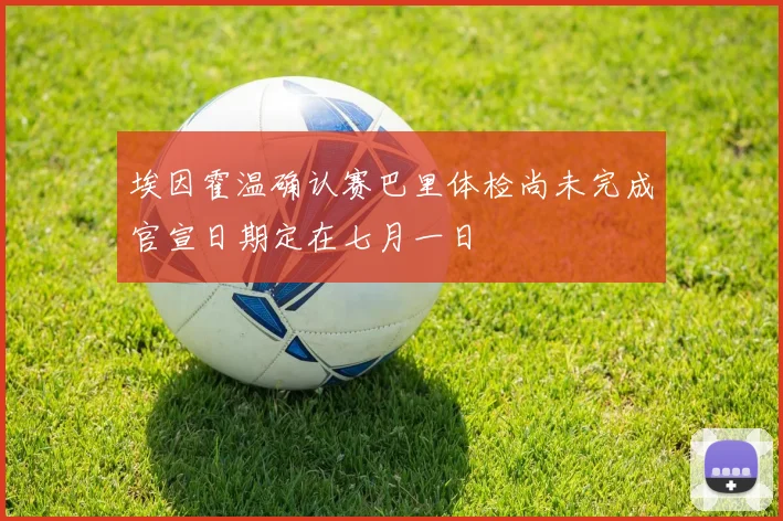 埃因霍温确认赛巴里体检尚未完成官宣日期定在七月一日