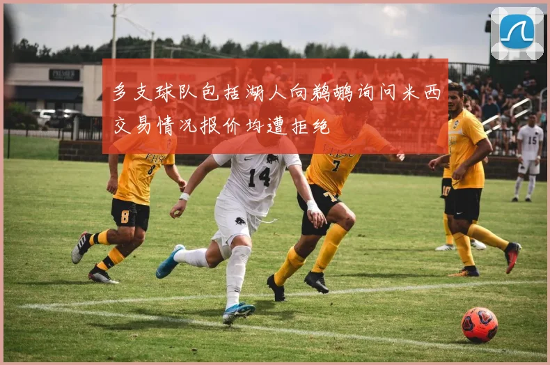 多支球队包括湖人向鹈鹕询问米西交易情况报价均遭拒绝