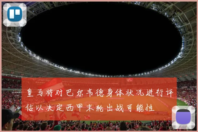 皇马将对巴尔韦德身体状况进行评估以决定西甲末轮出战可能性