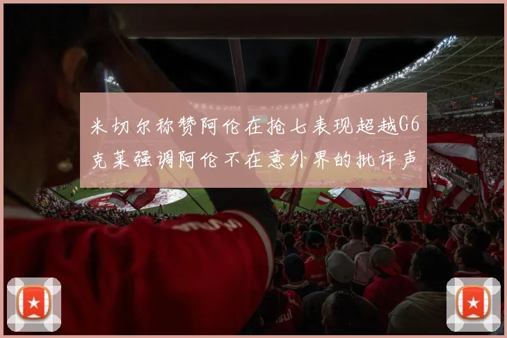 米切尔称赞阿伦在抢七表现超越G6克莱强调阿伦不在意外界的批评声音