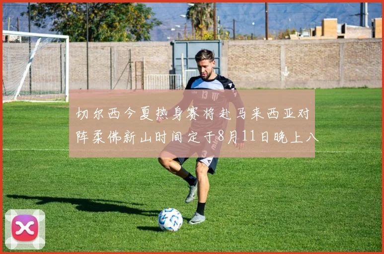 切尔西今夏热身赛将赴马来西亚对阵柔佛新山时间定于8月11日晚上八点