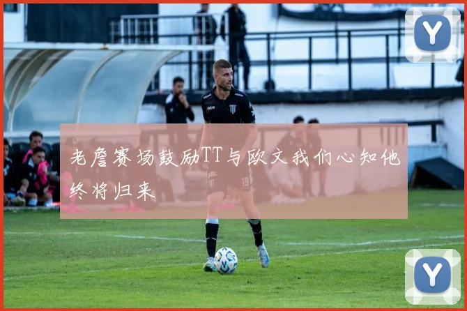 老詹赛场鼓励TT与欧文我们心知他终将归来